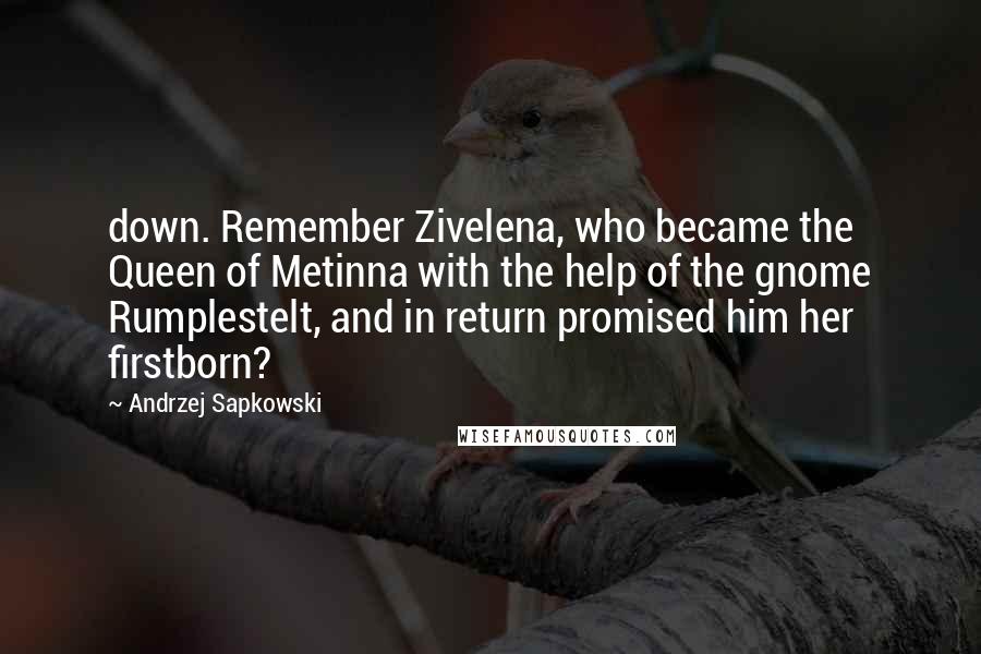 Andrzej Sapkowski Quotes: down. Remember Zivelena, who became the Queen of Metinna with the help of the gnome Rumplestelt, and in return promised him her firstborn?