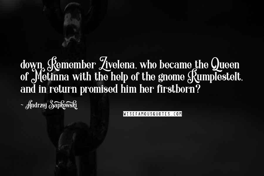 Andrzej Sapkowski Quotes: down. Remember Zivelena, who became the Queen of Metinna with the help of the gnome Rumplestelt, and in return promised him her firstborn?