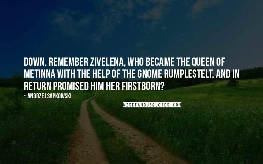 Andrzej Sapkowski Quotes: down. Remember Zivelena, who became the Queen of Metinna with the help of the gnome Rumplestelt, and in return promised him her firstborn?