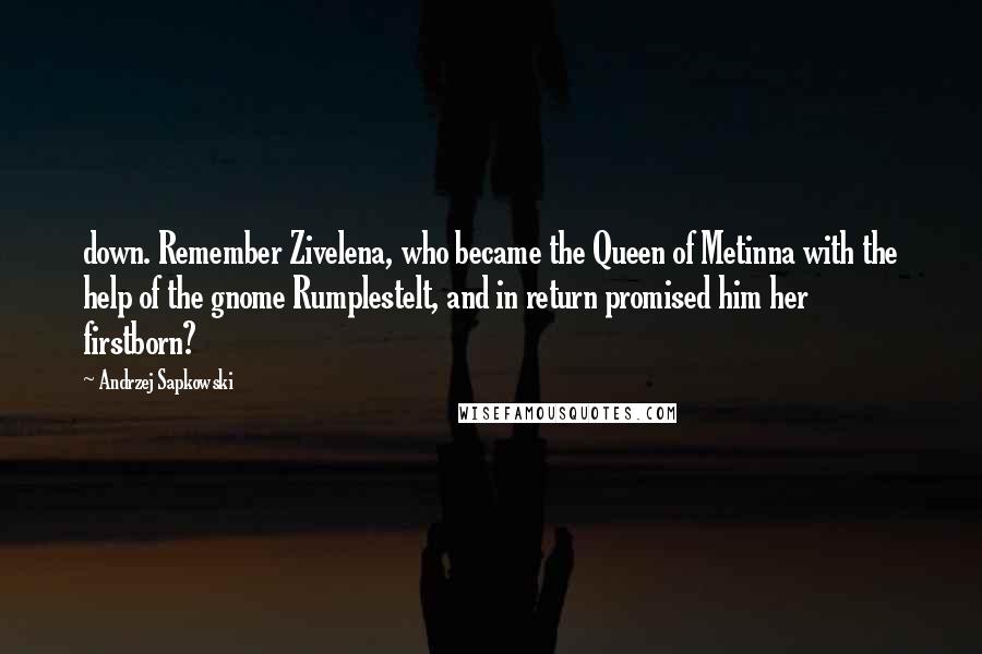 Andrzej Sapkowski Quotes: down. Remember Zivelena, who became the Queen of Metinna with the help of the gnome Rumplestelt, and in return promised him her firstborn?