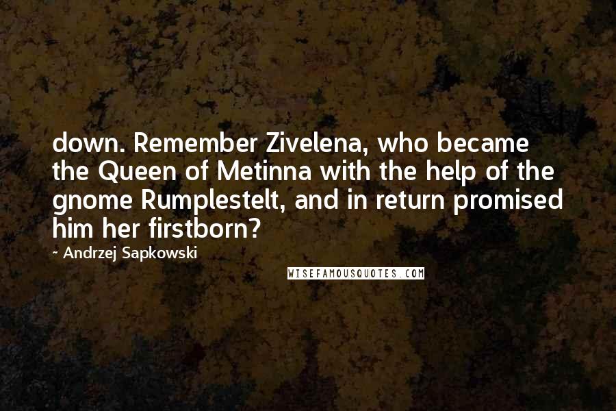 Andrzej Sapkowski Quotes: down. Remember Zivelena, who became the Queen of Metinna with the help of the gnome Rumplestelt, and in return promised him her firstborn?