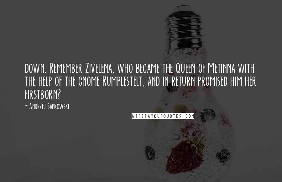 Andrzej Sapkowski Quotes: down. Remember Zivelena, who became the Queen of Metinna with the help of the gnome Rumplestelt, and in return promised him her firstborn?