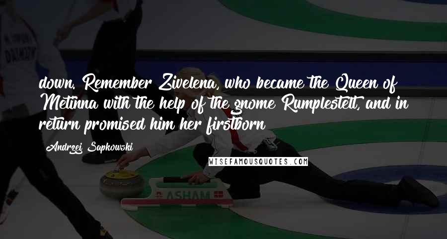 Andrzej Sapkowski Quotes: down. Remember Zivelena, who became the Queen of Metinna with the help of the gnome Rumplestelt, and in return promised him her firstborn?