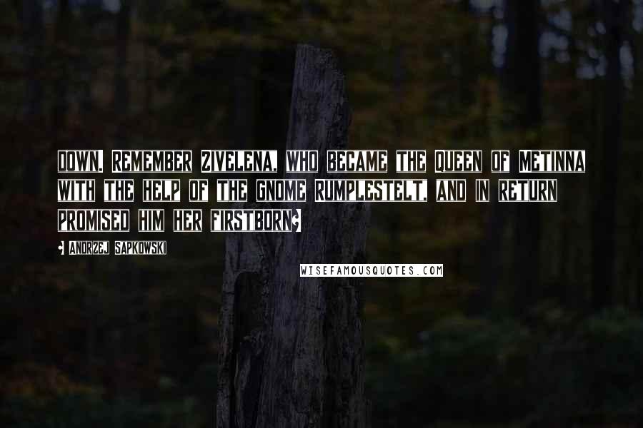 Andrzej Sapkowski Quotes: down. Remember Zivelena, who became the Queen of Metinna with the help of the gnome Rumplestelt, and in return promised him her firstborn?