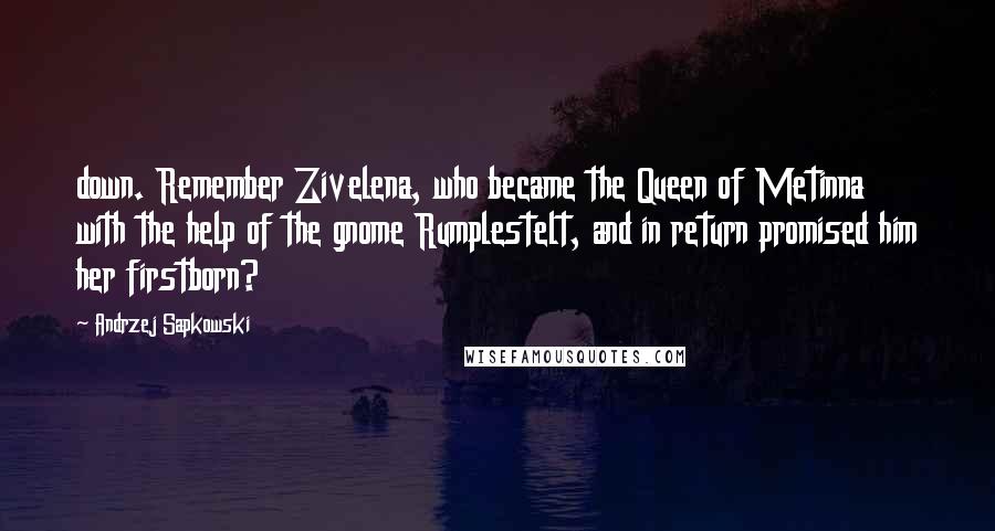 Andrzej Sapkowski Quotes: down. Remember Zivelena, who became the Queen of Metinna with the help of the gnome Rumplestelt, and in return promised him her firstborn?