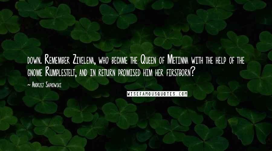 Andrzej Sapkowski Quotes: down. Remember Zivelena, who became the Queen of Metinna with the help of the gnome Rumplestelt, and in return promised him her firstborn?