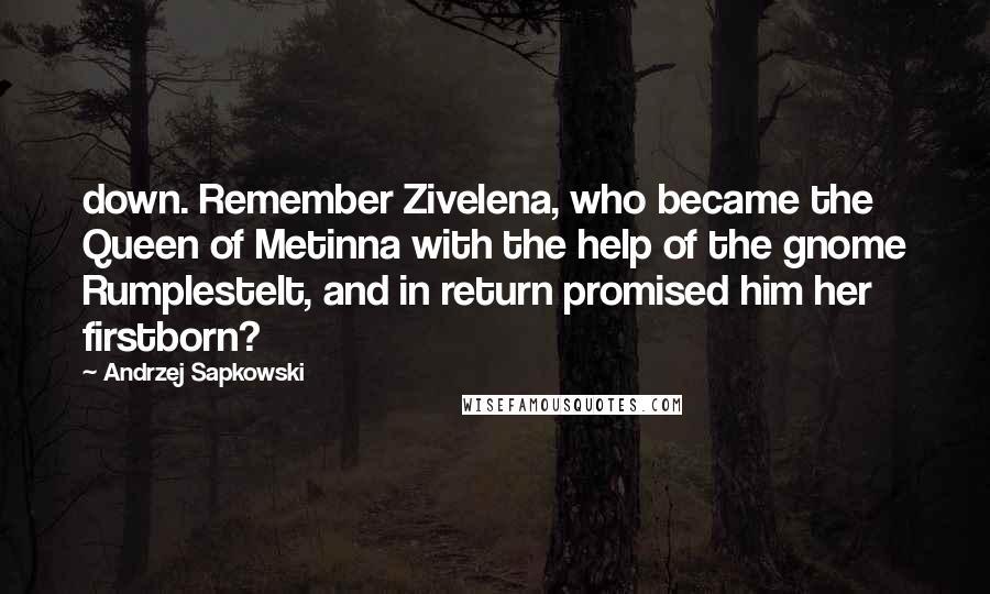 Andrzej Sapkowski Quotes: down. Remember Zivelena, who became the Queen of Metinna with the help of the gnome Rumplestelt, and in return promised him her firstborn?