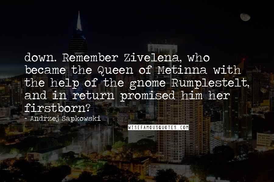 Andrzej Sapkowski Quotes: down. Remember Zivelena, who became the Queen of Metinna with the help of the gnome Rumplestelt, and in return promised him her firstborn?