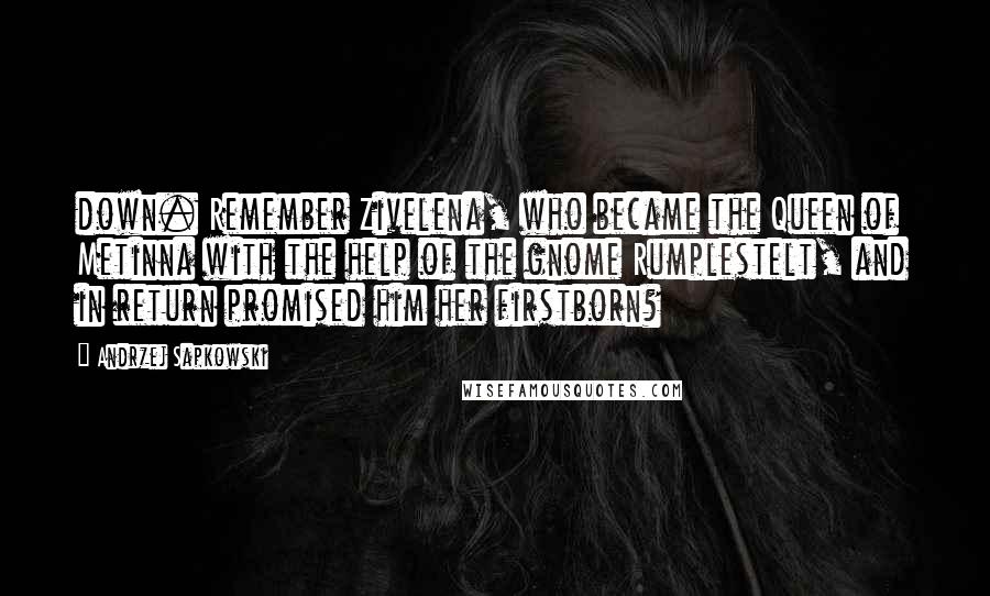 Andrzej Sapkowski Quotes: down. Remember Zivelena, who became the Queen of Metinna with the help of the gnome Rumplestelt, and in return promised him her firstborn?