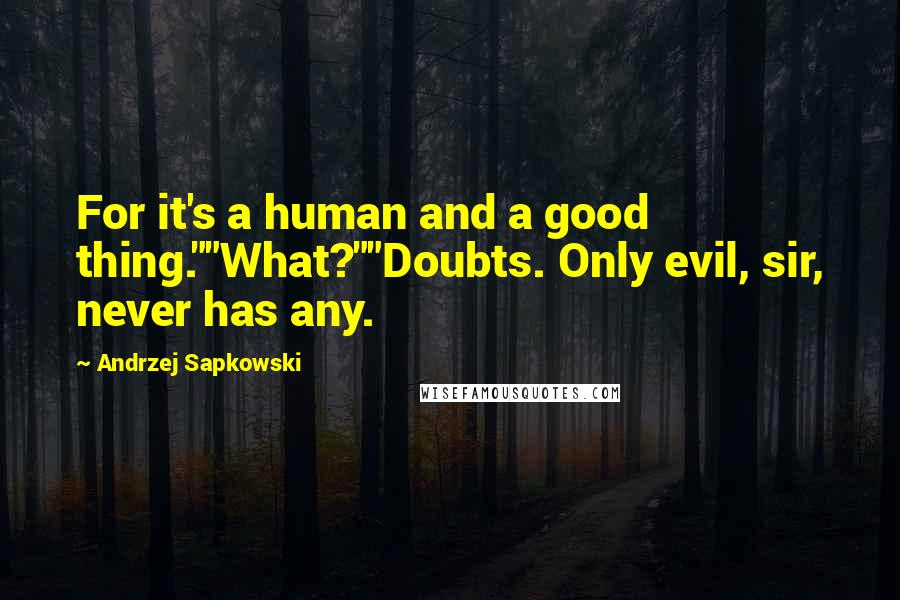 Andrzej Sapkowski Quotes: For it's a human and a good thing.""What?""Doubts. Only evil, sir, never has any.