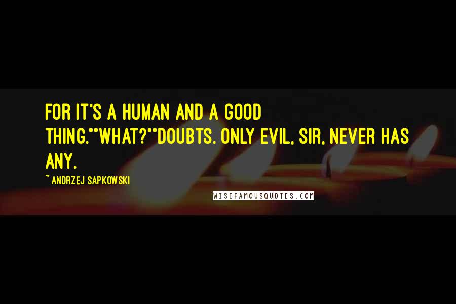 Andrzej Sapkowski Quotes: For it's a human and a good thing.""What?""Doubts. Only evil, sir, never has any.