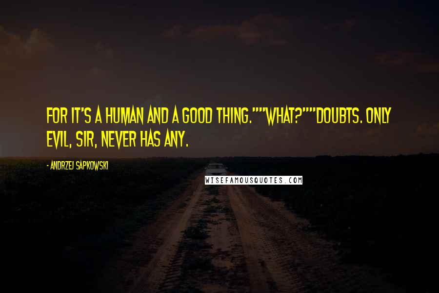 Andrzej Sapkowski Quotes: For it's a human and a good thing.""What?""Doubts. Only evil, sir, never has any.