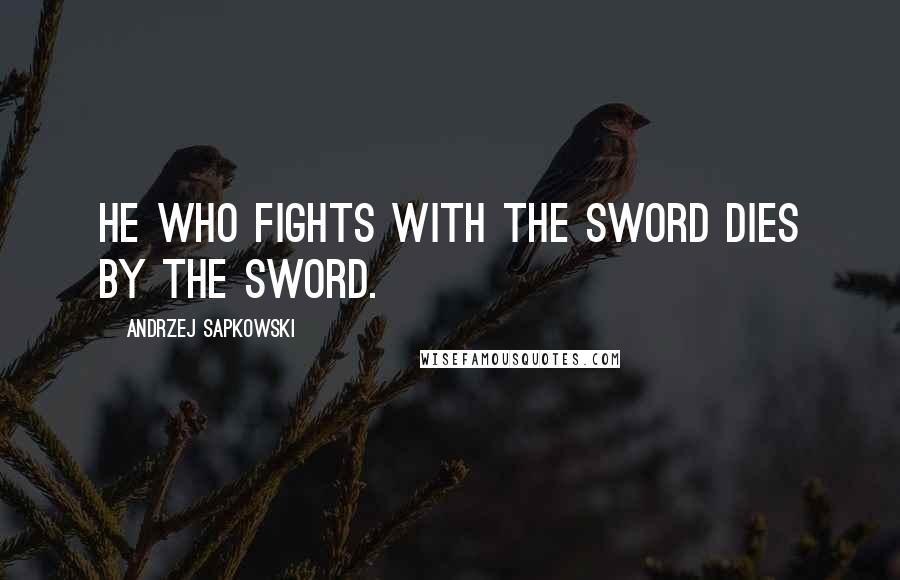 Andrzej Sapkowski Quotes: he who fights with the sword dies by the sword.