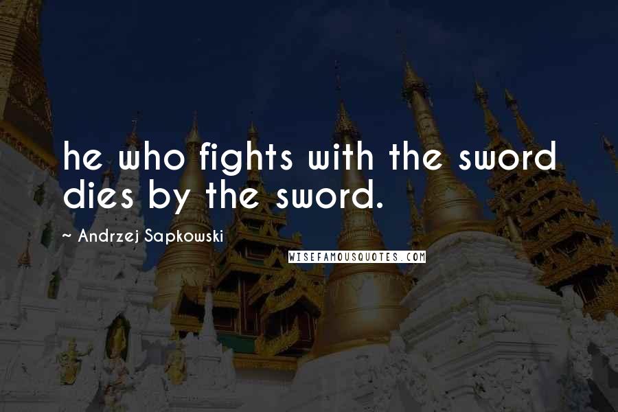 Andrzej Sapkowski Quotes: he who fights with the sword dies by the sword.