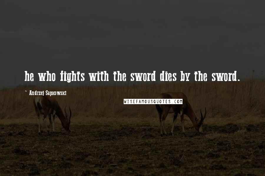 Andrzej Sapkowski Quotes: he who fights with the sword dies by the sword.