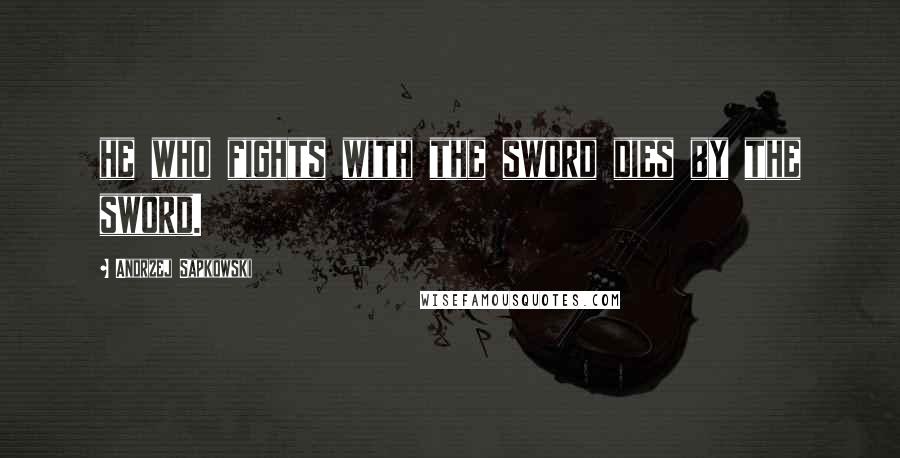 Andrzej Sapkowski Quotes: he who fights with the sword dies by the sword.
