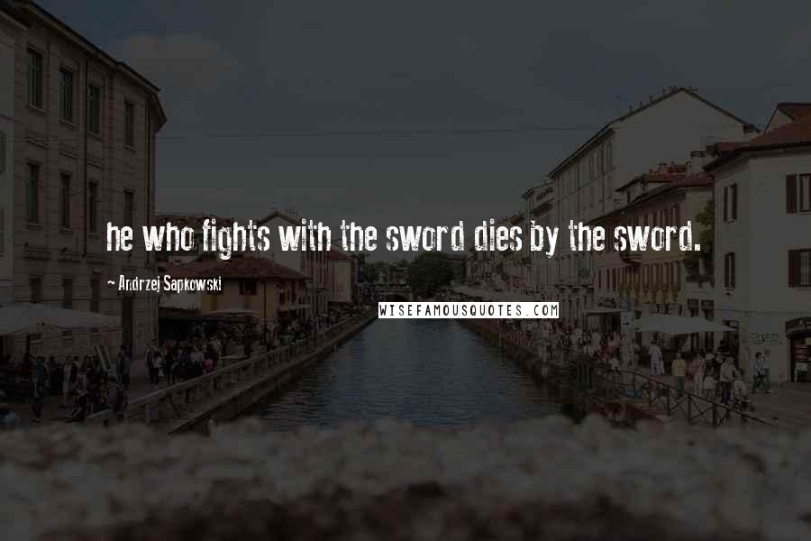 Andrzej Sapkowski Quotes: he who fights with the sword dies by the sword.