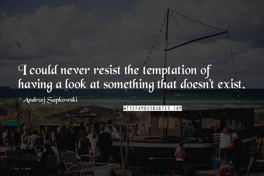 Andrzej Sapkowski Quotes: I could never resist the temptation of having a look at something that doesn't exist.