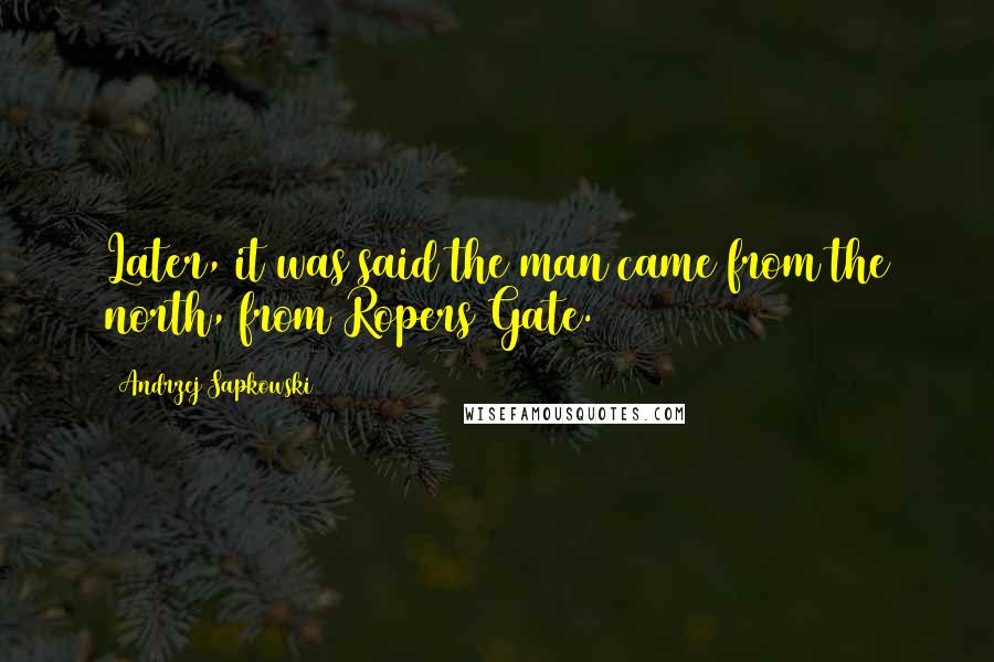 Andrzej Sapkowski Quotes: Later, it was said the man came from the north, from Ropers Gate.