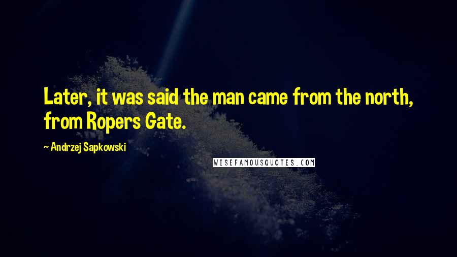 Andrzej Sapkowski Quotes: Later, it was said the man came from the north, from Ropers Gate.