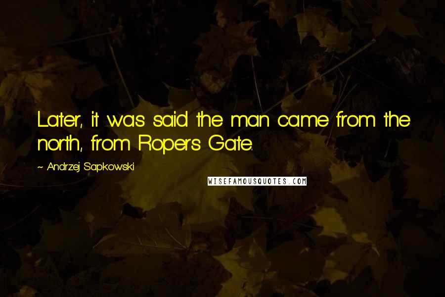 Andrzej Sapkowski Quotes: Later, it was said the man came from the north, from Ropers Gate.