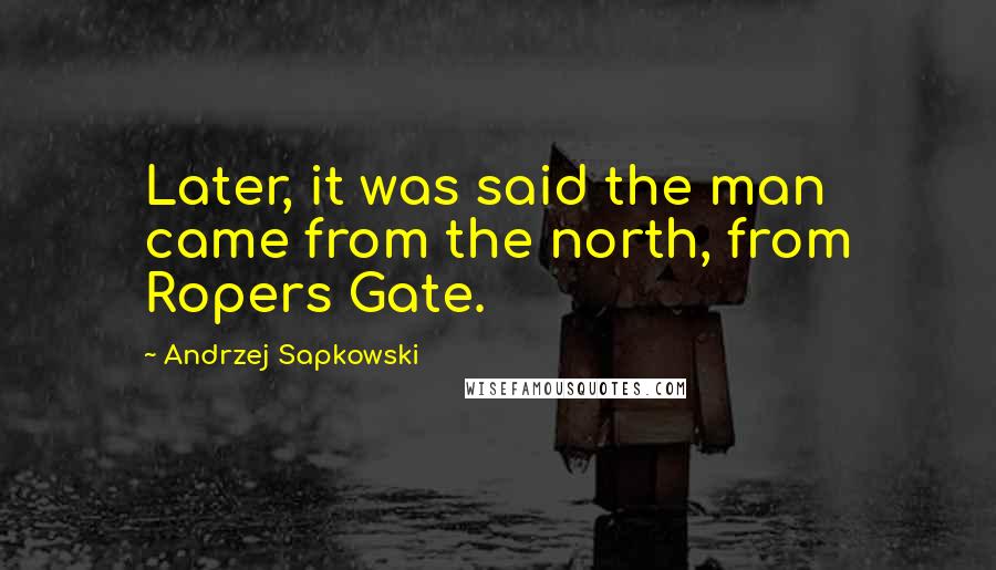 Andrzej Sapkowski Quotes: Later, it was said the man came from the north, from Ropers Gate.