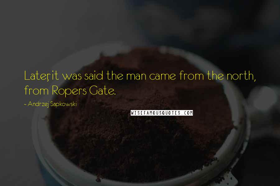 Andrzej Sapkowski Quotes: Later, it was said the man came from the north, from Ropers Gate.