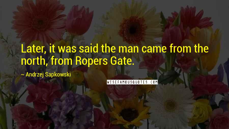 Andrzej Sapkowski Quotes: Later, it was said the man came from the north, from Ropers Gate.