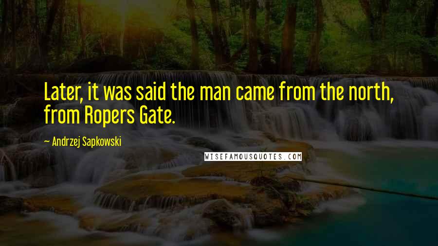 Andrzej Sapkowski Quotes: Later, it was said the man came from the north, from Ropers Gate.