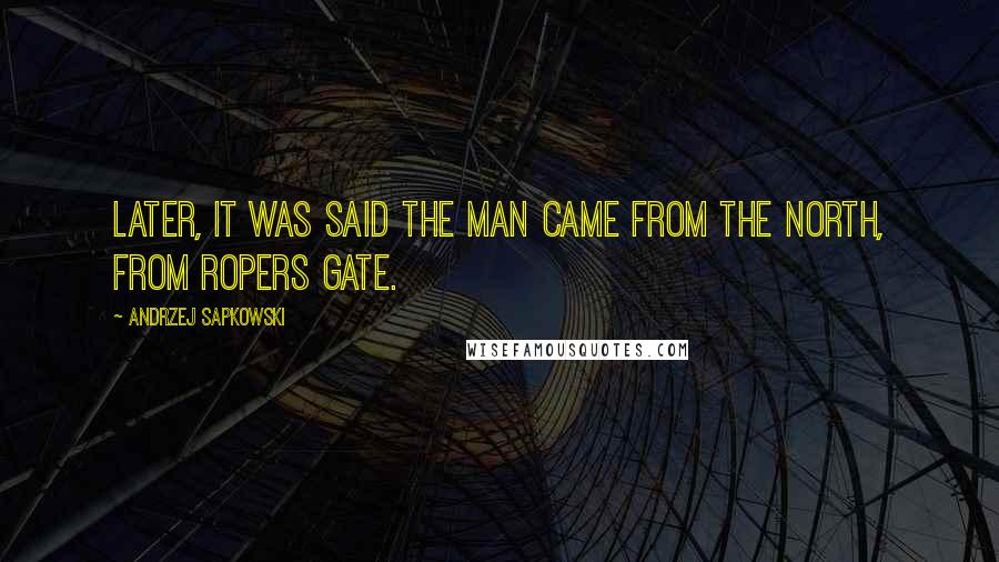 Andrzej Sapkowski Quotes: Later, it was said the man came from the north, from Ropers Gate.