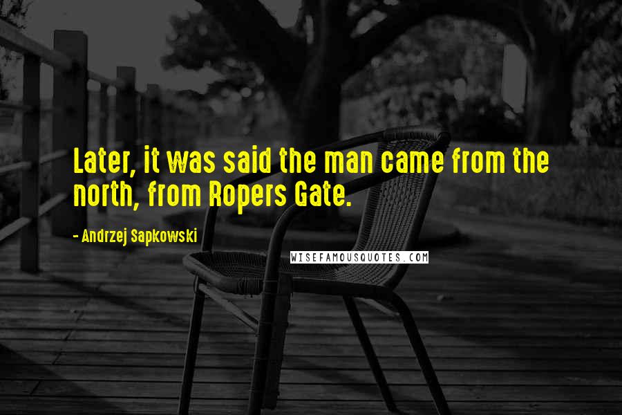 Andrzej Sapkowski Quotes: Later, it was said the man came from the north, from Ropers Gate.