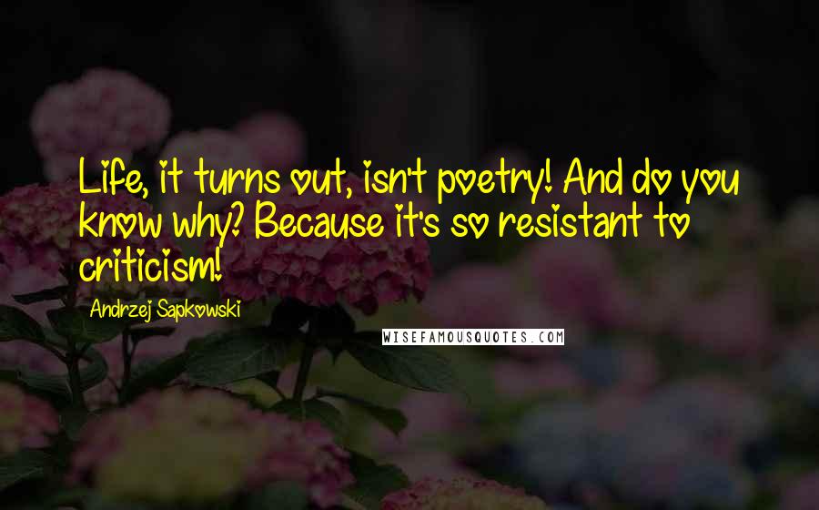 Andrzej Sapkowski Quotes: Life, it turns out, isn't poetry! And do you know why? Because it's so resistant to criticism!