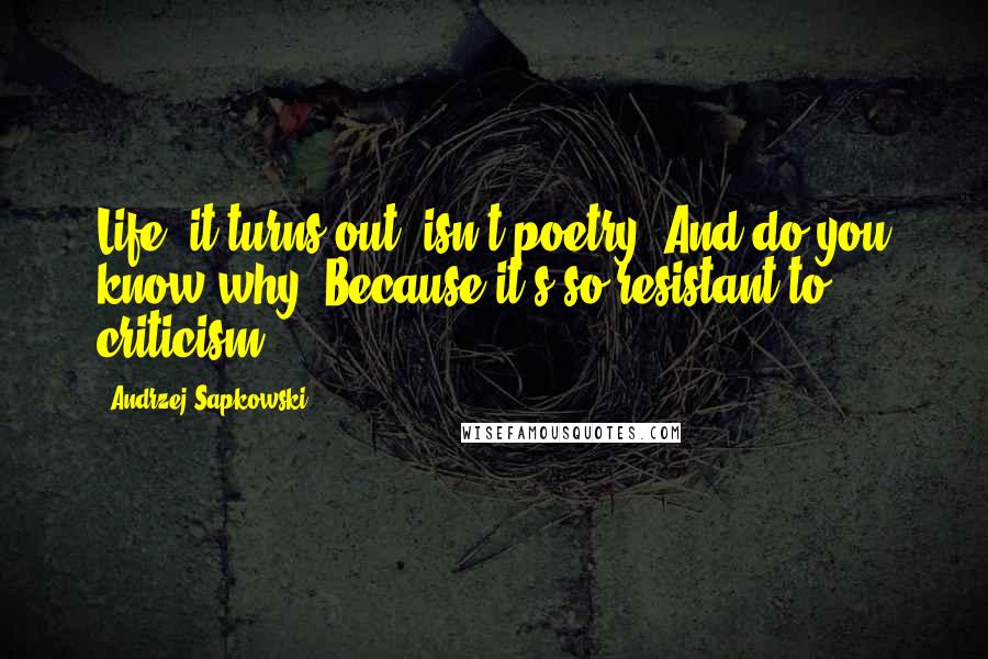 Andrzej Sapkowski Quotes: Life, it turns out, isn't poetry! And do you know why? Because it's so resistant to criticism!