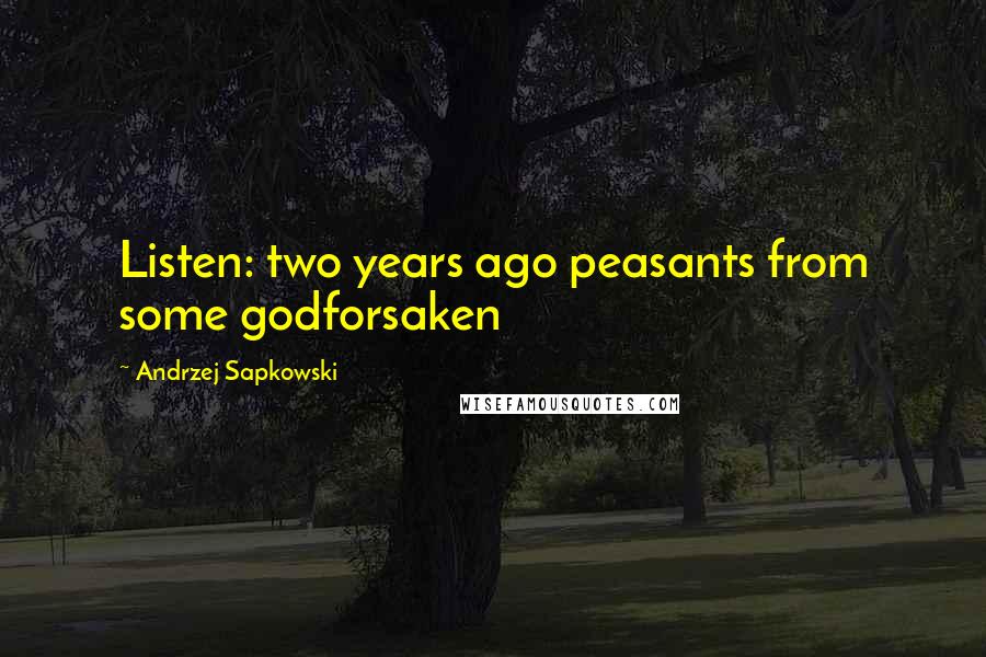 Andrzej Sapkowski Quotes: Listen: two years ago peasants from some godforsaken