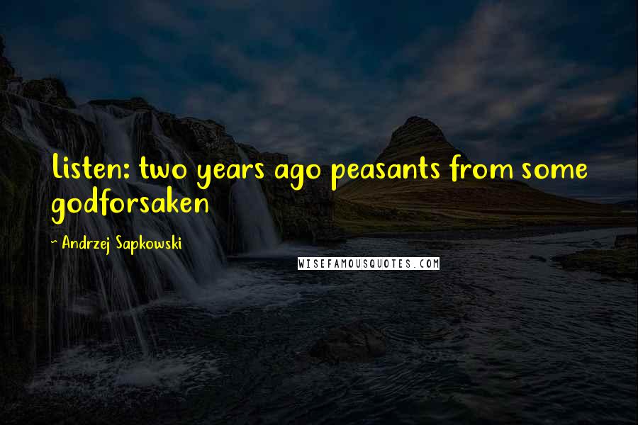 Andrzej Sapkowski Quotes: Listen: two years ago peasants from some godforsaken