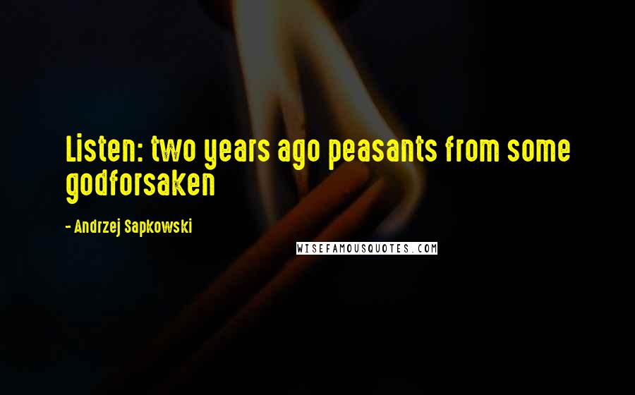 Andrzej Sapkowski Quotes: Listen: two years ago peasants from some godforsaken