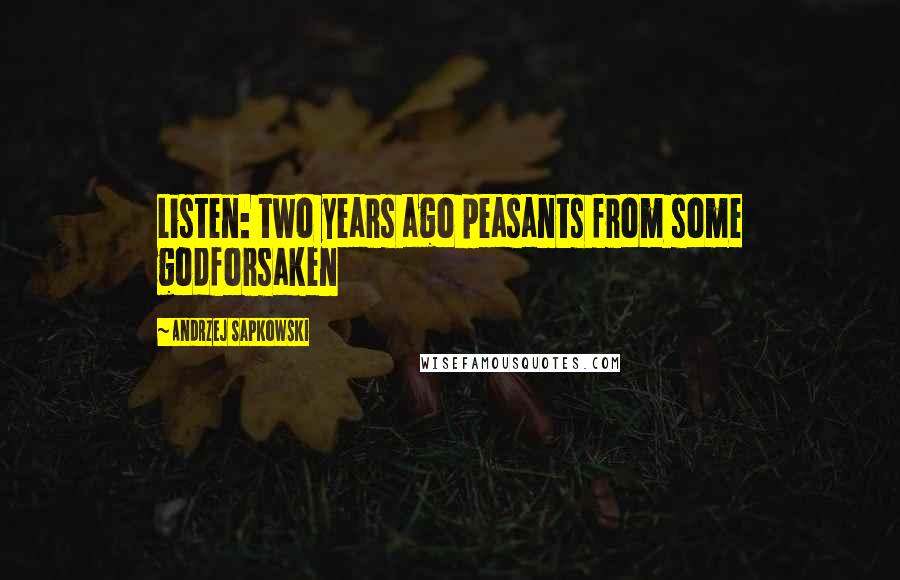 Andrzej Sapkowski Quotes: Listen: two years ago peasants from some godforsaken