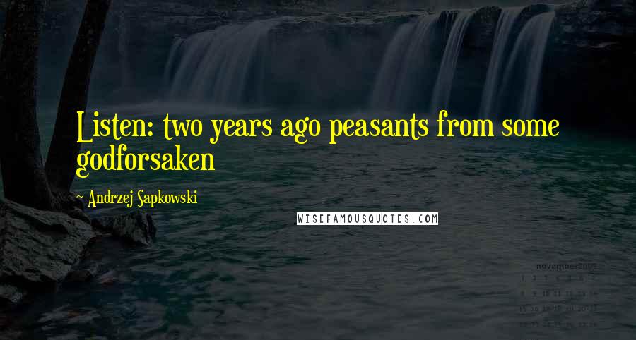 Andrzej Sapkowski Quotes: Listen: two years ago peasants from some godforsaken