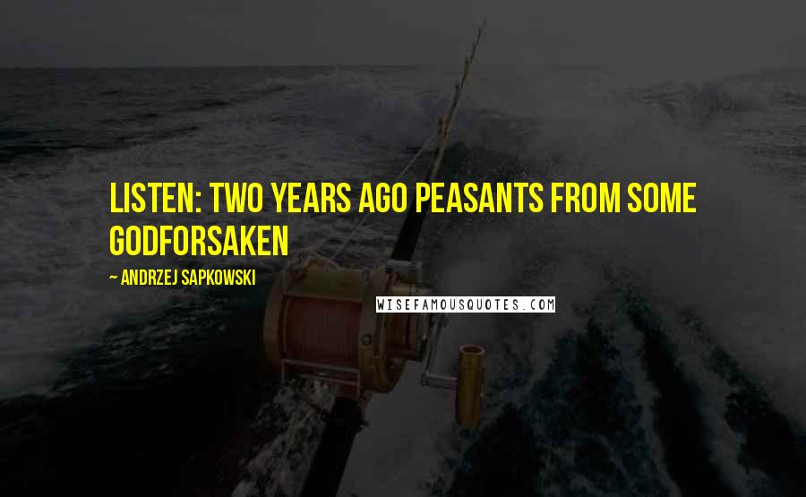 Andrzej Sapkowski Quotes: Listen: two years ago peasants from some godforsaken