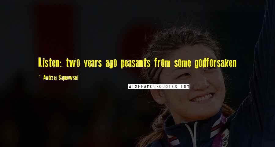 Andrzej Sapkowski Quotes: Listen: two years ago peasants from some godforsaken