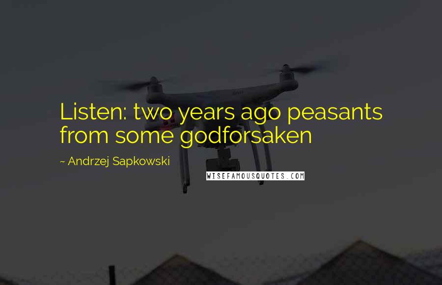 Andrzej Sapkowski Quotes: Listen: two years ago peasants from some godforsaken