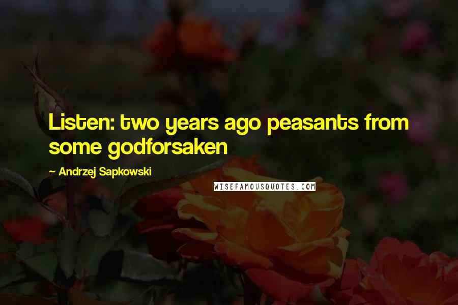 Andrzej Sapkowski Quotes: Listen: two years ago peasants from some godforsaken