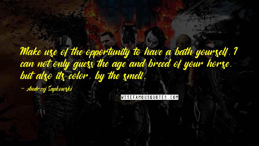 Andrzej Sapkowski Quotes: Make use of the opportunity to have a bath yourself. I can not only guess the age and breed of your horse, but also its color, by the smell.