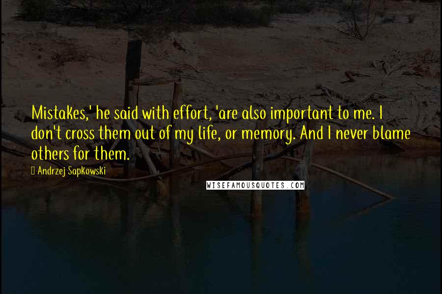 Andrzej Sapkowski Quotes: Mistakes,' he said with effort, 'are also important to me. I don't cross them out of my life, or memory. And I never blame others for them.