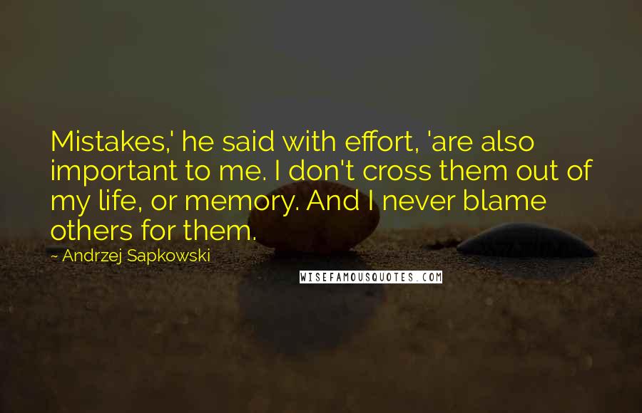 Andrzej Sapkowski Quotes: Mistakes,' he said with effort, 'are also important to me. I don't cross them out of my life, or memory. And I never blame others for them.