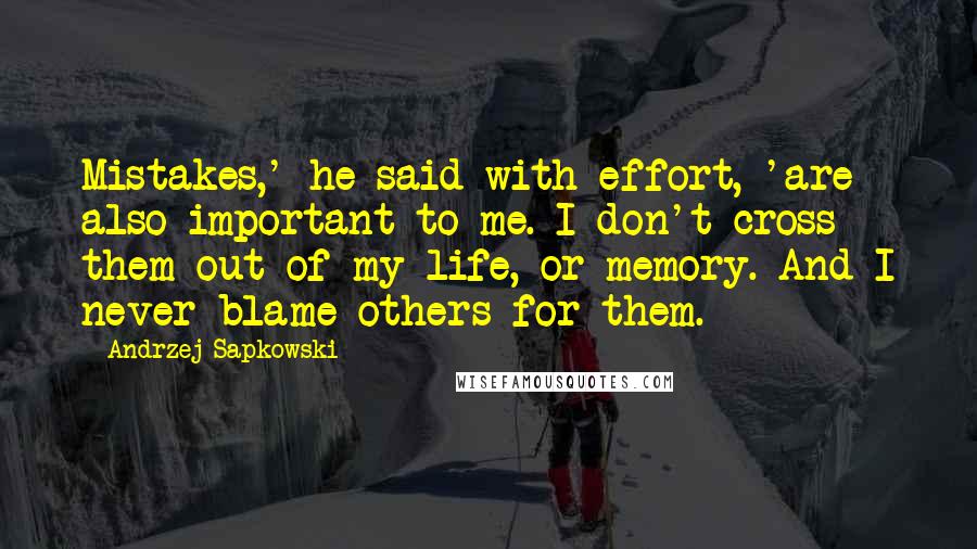 Andrzej Sapkowski Quotes: Mistakes,' he said with effort, 'are also important to me. I don't cross them out of my life, or memory. And I never blame others for them.