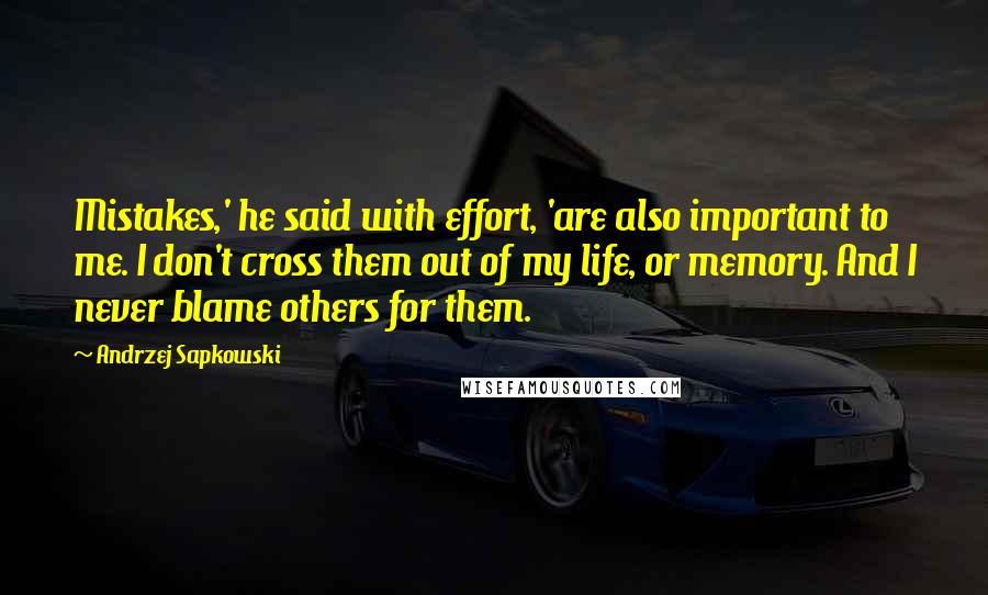 Andrzej Sapkowski Quotes: Mistakes,' he said with effort, 'are also important to me. I don't cross them out of my life, or memory. And I never blame others for them.