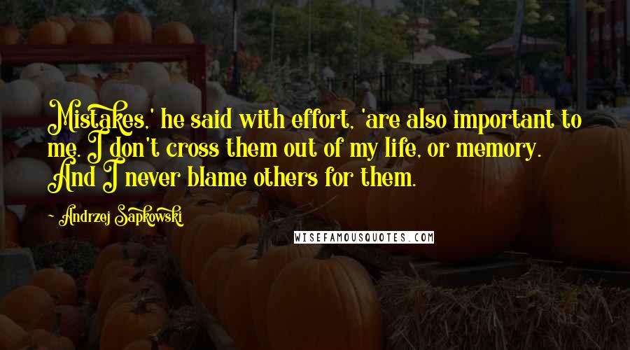 Andrzej Sapkowski Quotes: Mistakes,' he said with effort, 'are also important to me. I don't cross them out of my life, or memory. And I never blame others for them.