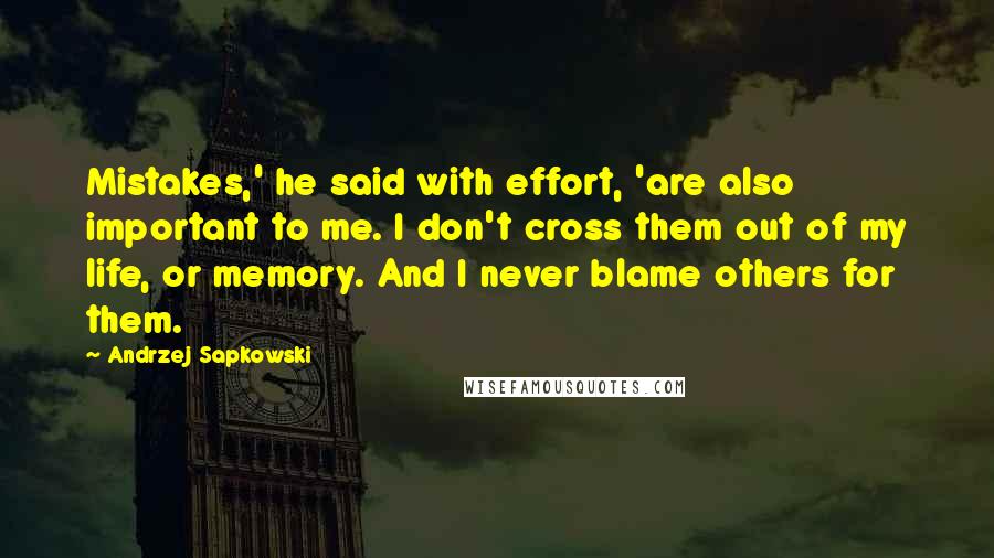 Andrzej Sapkowski Quotes: Mistakes,' he said with effort, 'are also important to me. I don't cross them out of my life, or memory. And I never blame others for them.