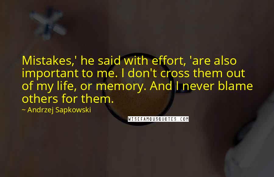Andrzej Sapkowski Quotes: Mistakes,' he said with effort, 'are also important to me. I don't cross them out of my life, or memory. And I never blame others for them.